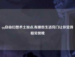qq自由幻想术士加点,有哪些生活窍门让你觉得相见恨晚