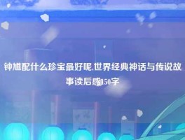 钟馗配什么珍宝最好呢,世界经典神话与传说故事读后感150字