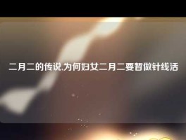 二月二的传说,为何妇女二月二要暂做针线活