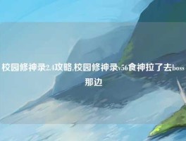 校园修神录2.4攻略,校园修神录v56食神拉了去boss那边