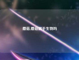 蘑菇,蘑菇属于生物吗