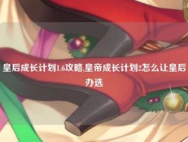 皇后成长计划1.6攻略,皇帝成长计划2怎么让皇后办选