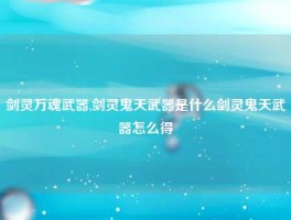 剑灵万魂武器,剑灵鬼天武器是什么剑灵鬼天武器怎么得