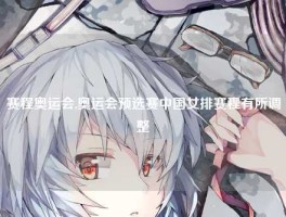 赛程奥运会,奥运会预选赛中国女排赛程有所调整