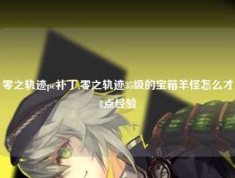 零之轨迹pc补丁,零之轨迹35级的宝箱羊怪怎么才8点经验