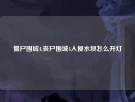 僵尸围城4,丧尸围城4入侵水坝怎么开灯