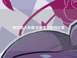 时空猎人充值,在哪里能看到记录