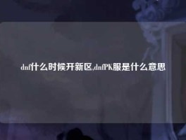 dnf什么时候开新区,dnfPK服是什么意思