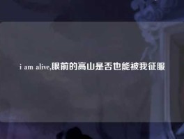 i am alive,眼前的高山是否也能被我征服