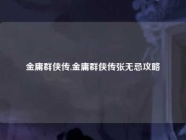 金庸群侠传,金庸群侠传张无忌攻略