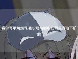 赛尔号甲烷燃气,赛尔号动画中云霄星有地下矿藏