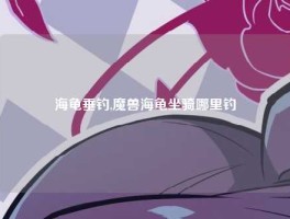 海龟垂钓,魔兽海龟坐骑哪里钓