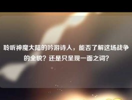 聆听神魔大陆的吟游诗人，能否了解这场战争的全貌？还是只呈现一面之词？