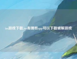 ios游戏下载,ios有哪些app可以下载破解游戏