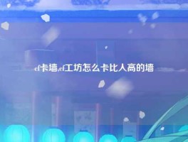cf卡墙,cf工坊怎么卡比人高的墙