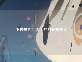 小破孩奔月,天上的月亮有多大