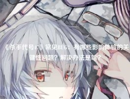 《杀手代号47》常见BUG：有哪些影响体验的关键性问题？解决办法是啥？