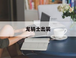 龙骑士出装- 龙骑士出装17173