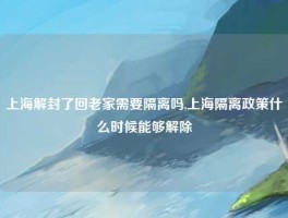 上海解封了回老家需要隔离吗,上海隔离政策什么时候能够解除