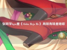张同学bgm是《Aloha Heja He》,有哇有哇是啥歌