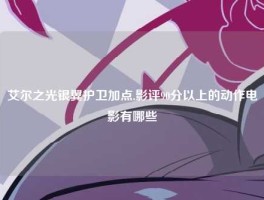 艾尔之光银翼护卫加点,影评90分以上的动作电影有哪些