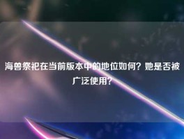 海兽祭祀在当前版本中的地位如何？她是否被广泛使用？