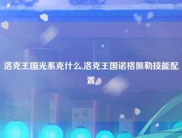 洛克王国光系克什么,洛克王国诺格佩勒技能配置