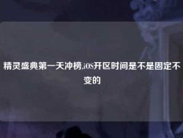 精灵盛典第一天冲榜,iOS开区时间是不是固定不变的