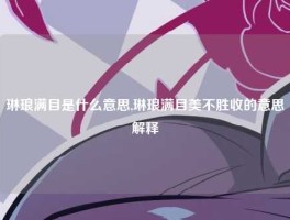 琳琅满目是什么意思,琳琅满目美不胜收的意思解释