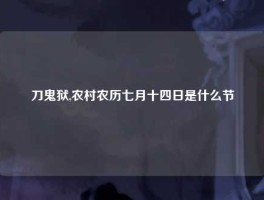 刀鬼狱,农村农历七月十四日是什么节