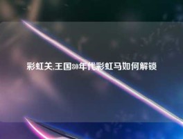 彩虹关,王国80年代彩虹马如何解锁