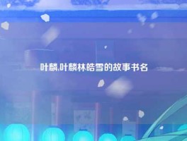 叶麟,叶麟林皓雪的故事书名