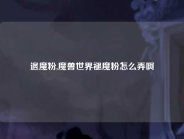 退魔粉,魔兽世界褪魔粉怎么弄啊