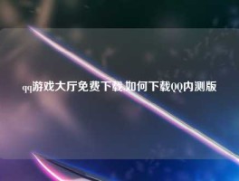 qq游戏大厅免费下载,如何下载QQ内测版