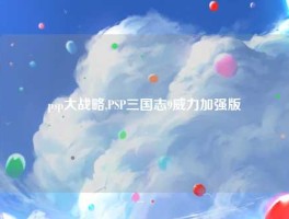 psp大战略,PSP三国志9威力加强版