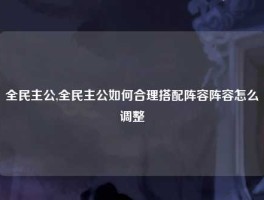 全民主公,全民主公如何合理搭配阵容阵容怎么调整