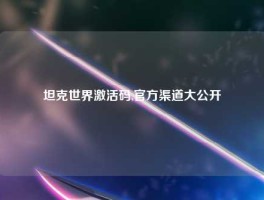 坦克世界激活码,官方渠道大公开