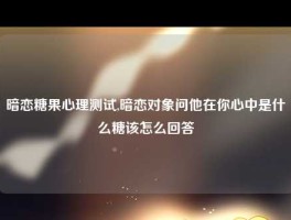 暗恋糖果心理测试,暗恋对象问他在你心中是什么糖该怎么回答