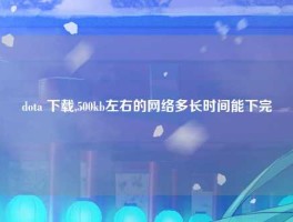 dota 下载,500kb左右的网络多长时间能下完
