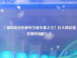 「福特级为何被称为排水量之王？巨大吨位蕴含哪些秘密？」