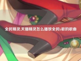 全民精灵,天猫精灵怎么播放全民k歌的歌曲