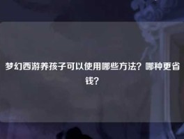 梦幻西游养孩子可以使用哪些方法？哪种更省钱？