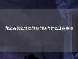 龙之谷怎么转职,转职前还有什么注意事项