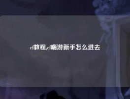 cf教程,cf端游新手怎么进去
