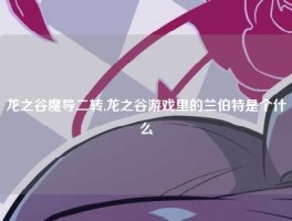 龙之谷魔导二转,龙之谷游戏里的兰伯特是个什么