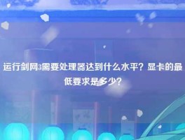 运行剑网3需要处理器达到什么水平？显卡的最低要求是多少？