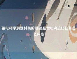 雷电将军满足村民的愿望,稻妻心海主线任务怎么完成