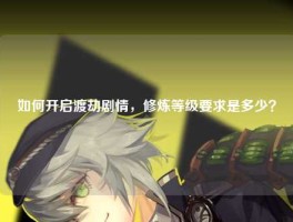 如何开启渡劫剧情，修炼等级要求是多少？