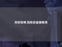 异形地带,顶级装备哪里得
