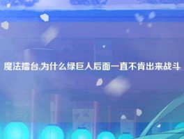 魔法擂台,为什么绿巨人后面一直不肯出来战斗